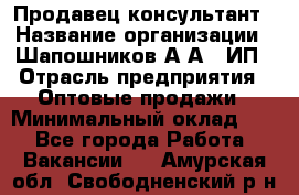 Продавец-консультант › Название организации ­ Шапошников А.А., ИП › Отрасль предприятия ­ Оптовые продажи › Минимальный оклад ­ 1 - Все города Работа » Вакансии   . Амурская обл.,Свободненский р-н